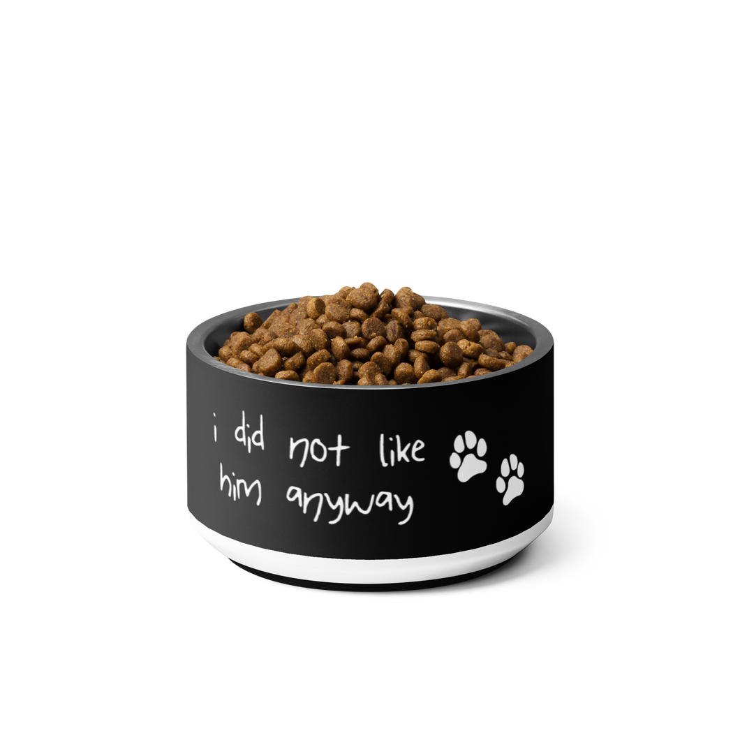 I Did Not Like Him Anyway Dog Bowl - 6 colors in 2 sizes