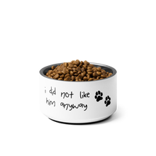 Load image into Gallery viewer, I Did Not Like Him Anyway Dog Bowl - 6 colors in 2 sizes
