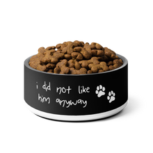 Load image into Gallery viewer, I Did Not Like Him Anyway Dog Bowl - 6 colors in 2 sizes
